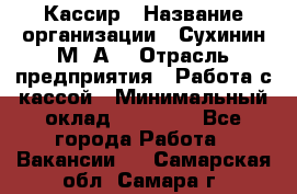 Кассир › Название организации ­ Сухинин М .А. › Отрасль предприятия ­ Работа с кассой › Минимальный оклад ­ 25 000 - Все города Работа » Вакансии   . Самарская обл.,Самара г.